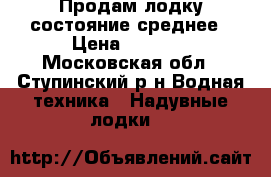 Продам лодку состояние среднее › Цена ­ 3 000 - Московская обл., Ступинский р-н Водная техника » Надувные лодки   